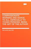 Compassionate Warning and Advice to All, Especially to Young Persons. Being the Gift of the Author