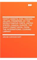 Dainty Sweets; Ices, Creams, Jellies, Preserves, by the World Famous Chefs, United States, Canada, Europe. the Dainty Sweet Book, from the International Cooking Library