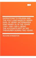 Expeditions to Prussia and the Holy Land Made by Henry Earl of Derby (Afterwards King Henry IV.) in the Years 1390-1 and 1392-3. Being the Accounts Kept by His Treasurer During Two Years