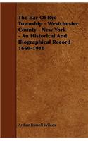 The Bar of Rye Township - Westchester County - New York - An Historical and Biographical Record 1660-1918