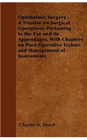 Ophthalmic Surgery - A Treatise on Surgical Operations Pertaining to the Eye and Its Appendages, With Chapters on Para-Operative Technic and Management of Instruments