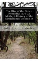 Rise of the Dutch Republic: 1570-72 Motley's History of the Netherlands Volume 18