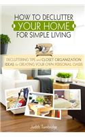 How to Declutter Your Home for Simple Living: Decluttering Tips and Closet Organization Ideas for Creating Your Own Personal Oasis (2nd Edition)