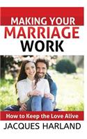 Making Your Marriage Work: How To keep The Love Alive