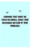 Knowing that what we focus on grows, count your blessings instead of your problems. Journal