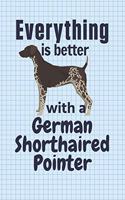 Everything is better with a German Shorthaired Pointer: For German Shorthaired Pointer Dog Fans