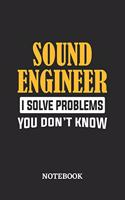 Sound Engineer I Solve Problems You Don't Know Notebook