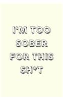 I'm too sober for this sh*t: novelty notebook 6"x9"