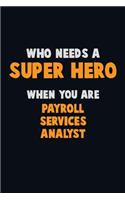 Who Need A SUPER HERO, When You Are Payroll Services Analyst: 6X9 Career Pride 120 pages Writing Notebooks