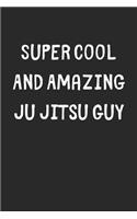 Super Cool And Amazing Ju Jitsu Guy: Lined Journal, 120 Pages, 6 x 9, Funny Ju Jitsu Gift Idea, Black Matte Finish (Super Cool And Amazing Ju Jitsu Guy Journal)