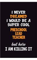 I Never Dreamed I would Be A Super Cool Preschool Lead Teacher But Here I Am Killing It: 6x9 120 Pages Career Pride Motivational Quotes Blank Lined Job Notebook Journal