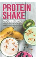 Protein Shake Cookbook: Delicious Protein Shake Recipes to Easy Boost Your Protein Intake