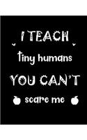 I teach tiny humans you can't scare me: A teacher 8 X 10 inch & 150 pages premium appreciation notebook journal makes a great gift for teacher or preschooler in your life.