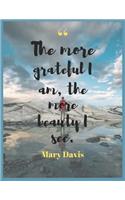 , The more grateful I am, the more beauty I see. Mary Davis: A 52 Week Guide To Cultivate An Attitude Of Gratitude: Gratitude Journal With Inspirational & Motivational Mankind Bible Verses Inside.