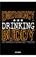 Emergency Drinking Buddy First Response In Helping Keep It Together Notebook: Beer Notebook, Planner, Journal, Diary, Planner, Gratitude, Writing, Travel, Goal, Bullet Notebook - Size 6 x 9 - 110 Lined Pages - Office Equipment