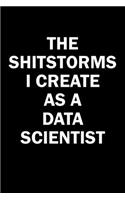 The Shitstorms I Create As A Data Scientist: Funny gag gift for snark sarcastic Data Scientist - blank lined notebook