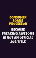 Consumer Loans Processor, Because Freaking Awesome Is Not An Official Job Title: 6X9 Career Pride Notebook Unlined 120 pages Writing Journal