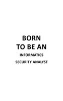 Born To Be An Informatics Security Analyst: Funny Informatics Security Analyst Notebook, Informatics Security Analysis Journal Gift, Diary, Doodle Gift or Notebook - 6 x 9 Compact Size, 109 Bl