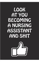 Look at You Becoming a Nursing Assistant and Shit: Nursing Assistant Graduation Gift for Him Her Best Friend Son Daughter College School University Celebrating Job