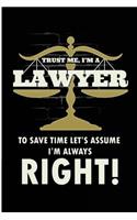 Trust Me I'm A Lawyer To Save Time Let's Assume I'm Always Right: Funny Lawyer Always Right Blank Lined Note Book