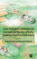 Later Prehistoric Settlement in Cornwall and the Isles of Scilly: Evidence from Five Excavations