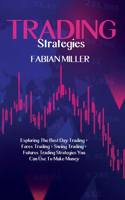 Trading Strategies: Exploring The Best Day Trading + Forex Trading + Swing Trading +Futures Trading Strategies You Can Use To Make Money