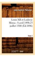 Louis XII Et Ludovic Sforza: (8 Avril 1498-23 Juillet 1500). Tome 1 (Éd.1896)