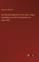 Betriebs-Reglement für die österr.-ungar. Eisenbahnen und die Tarif-Enquête vom Jahre 1883
