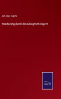 Wanderung durch das Königreich Bayern