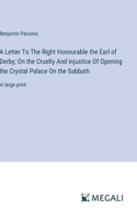 A Letter To The Right Honourable the Earl of Derby; On the Cruelty And injustice Of Opening the Crystal Palace On the Sabbath