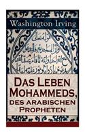 Das Leben Mohammeds, des arabischen Propheten: Historisher Roman: Sagenhafte Nachrichten über Mekka und die Kaaba, Abriß des mohammedanischen Glaubens, Verlangen nach Wundern, Die Vision in der H