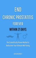 End Chronic Prostatitis Forever Within 21 Days: The Scientifically Proven Method to Rediscover Your Ultimate Well-being