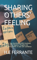 Sharing Others' Feeling: Empath: Stop Overthinking With Emotional Healing; Break Negative Thoughts And Overthinking Habits To Gain Self Confidence