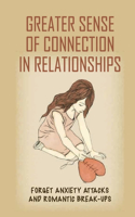 Greater Sense Of Connection In Relationships: Forget Anxiety Attacks And Romantic Break-Ups: A Journey Of Emotional Healing