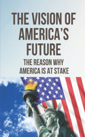 The Vision Of America's Future: The Reason Why America Is At Stake: United As One