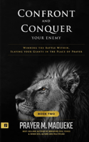 Confront and Conquer your Enemy (Book 2): Winning the Battle Within, Slaying your Giants in the Place of Prayer(2 Confront and Conquer Your Enemy)