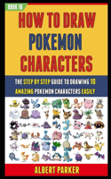 How To Draw Pokemon Characters: The Step By Step Guide To Drawing 10 Amazing Pokemon Characters Easily (BOOK 16).(16 How to Draw Pokemon Characters)