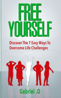 Free Yourself: Discover The 7 Easy Ways To Overcome Life Challenges
