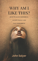 Why Am I Like This ?: How to leave yesterday, accept today and face tomorrow