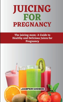 Juicing for Pregnancy: The Juicing Mom: A Guide to Healthy and Delicious Juices for Pregnancy