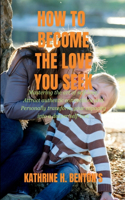Becoming the Love you Seek: Mastering the art of self-love, Attract authentic connections and personally Transform your capacity for deeper self-love