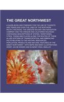 The Great Northwest; A Guide-Book and Itinerary for the Use of Tourists and Travelers Over the Lines of the Northern Pacific Railroad, the Oregon Railway and Navigation Company and the Oregon and California Railroad Containing Descriptions of State: (English)