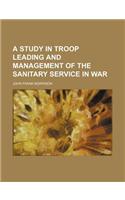 A Study in Troop Leading and Management of the Sanitary Service in War