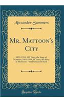 Mr. Mattoon's City: 1855-1955, 100 Years, the Story of Mattoon; 1865-1955, 90 Years, the Story of Mattoon's First Permanent Bank (Classic Reprint)