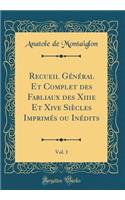 Recueil Général Et Complet Des Fabliaux Des Xiiie Et Xive Siècles Imprimés Ou Inédits, Vol. 1 (Classic Reprint)