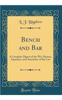 Bench and Bar: A Complete Digest of the Wit, Humor, Asperities, and Amenities of the Law (Classic Reprint): A Complete Digest of the Wit, Humor, Asperities, and Amenities of the Law (Classic Reprint)