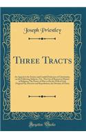 Three Tracts: An Appeal to the Serious and Candid Professors of Christianity, on the Following Subjects, Viz., The Use of Reason in Matters of Religion; The Power of Man to Do the Will of God; Original Sin; Election and Reprobation, the Divinity of