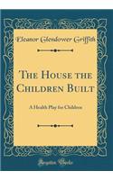 The House the Children Built: A Health Play for Children (Classic Reprint)