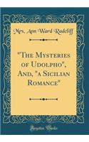 "the Mysteries of Udolpho," And, "a Sicilian Romance" (Classic Reprint)