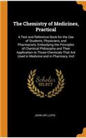 The Chemistry of Medicines, Practical: A Text and Reference Book for the Use of Students, Physicians, and Pharmacists, Embodying the Principles of Chemical Philosophy and Their Applicatio